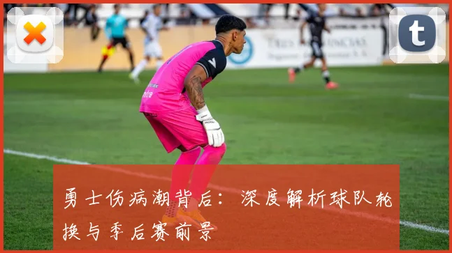 勇士伤病潮背后：深度解析球队轮换与季后赛前景