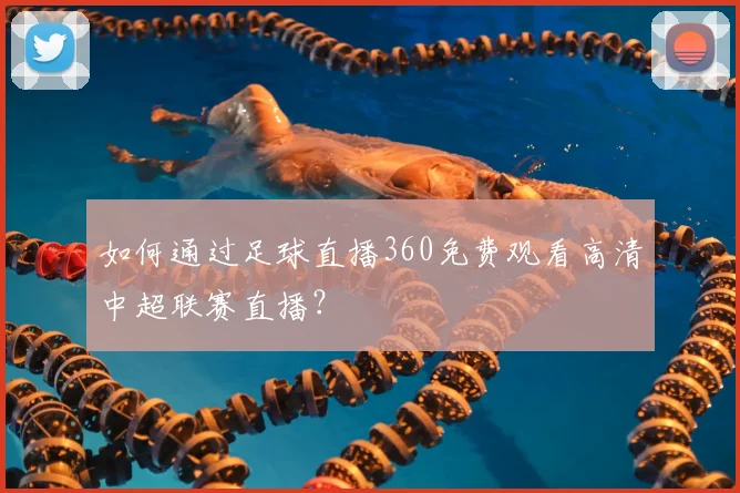 如何通过足球直播360免费观看高清中超联赛直播？