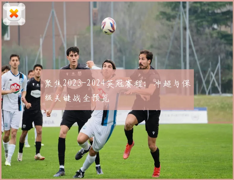 聚焦2023-2024英冠赛程：冲超与保级关键战全预览