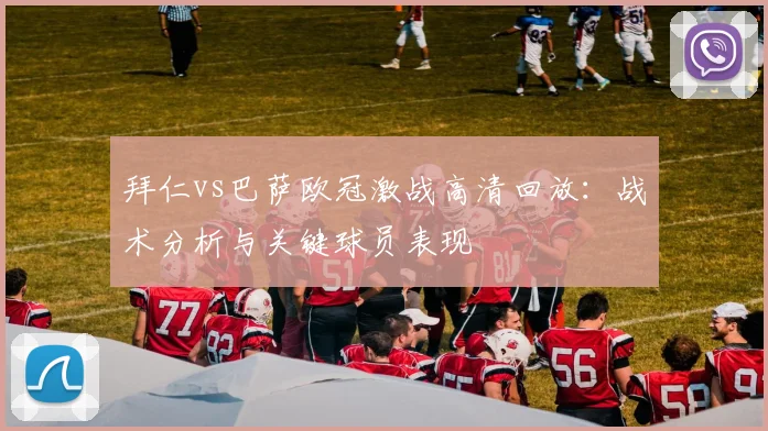 拜仁vs巴萨欧冠激战高清回放：战术分析与关键球员表现