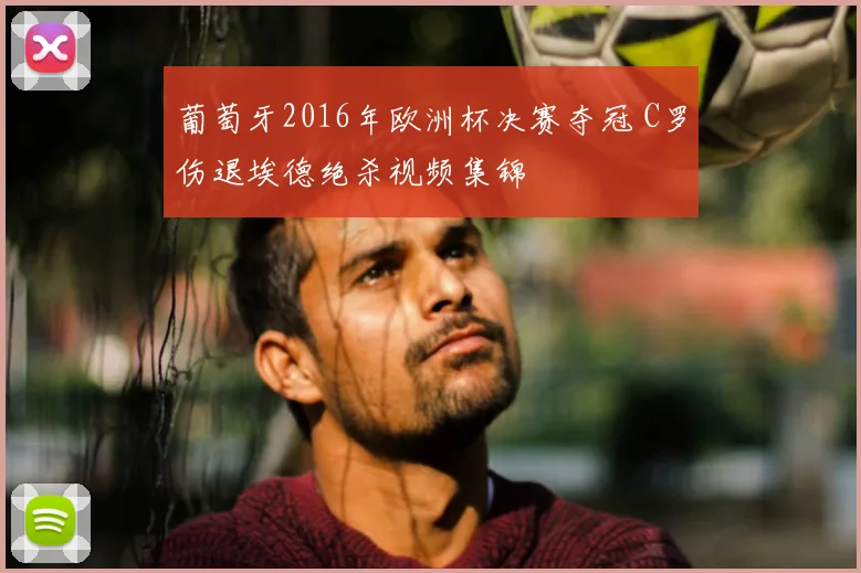 葡萄牙2016年欧洲杯决赛夺冠 C罗伤退埃德绝杀视频集锦