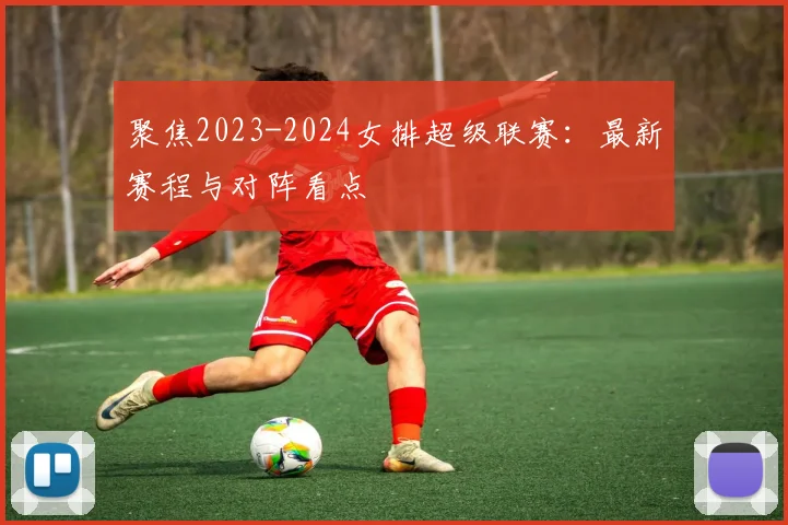 聚焦2023-2024女排超级联赛:最新赛程与对阵看点