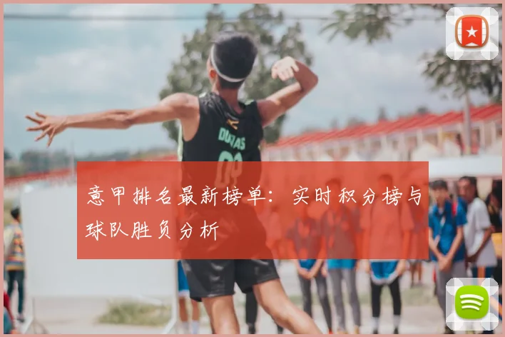 意甲排名最新榜单:实时积分榜与球队胜负分析