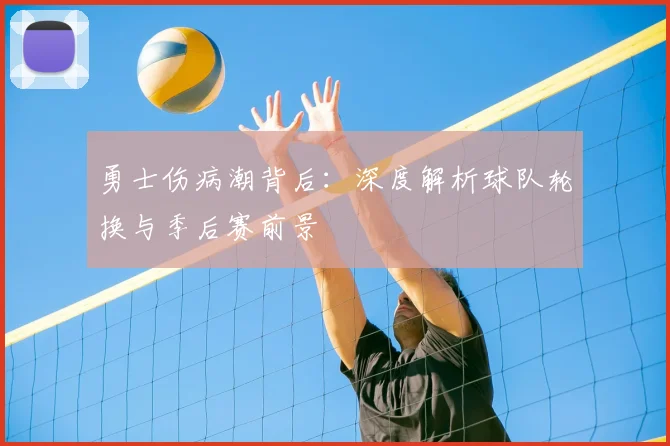 勇士伤病潮背后：深度解析球队轮换与季后赛前景