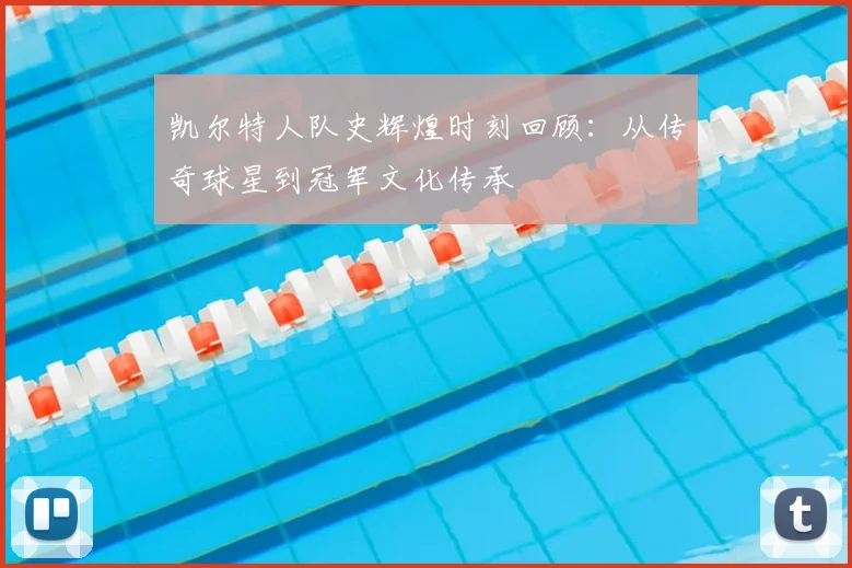 凯尔特人队史辉煌时刻回顾：从传奇球星到冠军文化传承