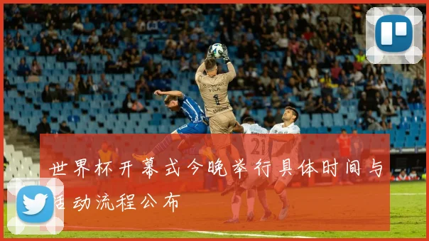 世界杯开幕式今晚举行具体时间与活动流程公布