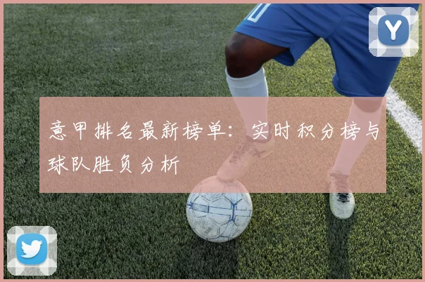 意甲排名最新榜单：实时积分榜与球队胜负分析