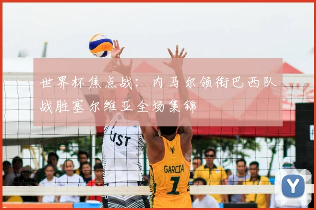 世界杯焦点战：内马尔领衔巴西队战胜塞尔维亚全场集锦