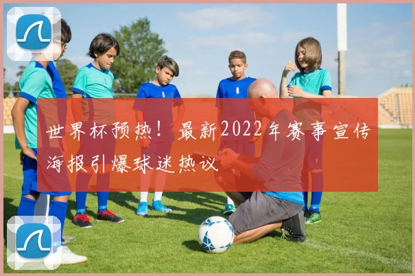 世界杯预热！最新2022年赛事宣传海报引爆球迷热议