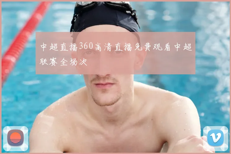 中超直播360高清直播免费观看中超联赛全场次